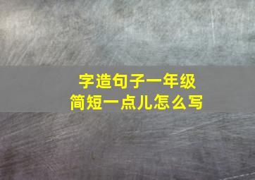 字造句子一年级简短一点儿怎么写