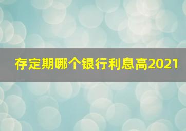 存定期哪个银行利息高2021