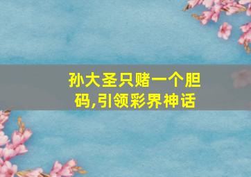 孙大圣只赌一个胆码,引领彩界神话