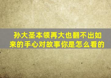 孙大圣本领再大也翻不出如来的手心对故事你是怎么看的