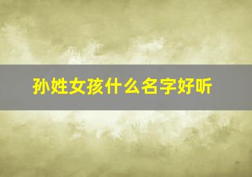 孙姓女孩什么名字好听