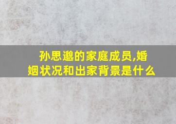 孙思邈的家庭成员,婚姻状况和出家背景是什么