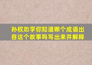 孙权劝学你知道哪个成语出自这个故事吗写出来并解释