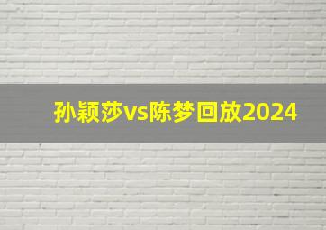 孙颖莎vs陈梦回放2024