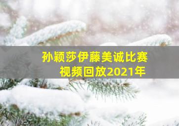 孙颖莎伊藤美诚比赛视频回放2021年