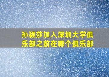 孙颖莎加入深圳大学俱乐部之前在哪个俱乐部