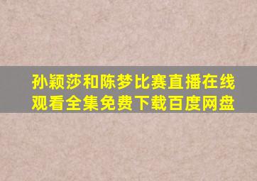 孙颖莎和陈梦比赛直播在线观看全集免费下载百度网盘