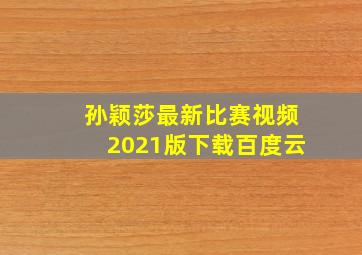 孙颖莎最新比赛视频2021版下载百度云