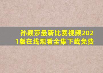 孙颖莎最新比赛视频2021版在线观看全集下载免费