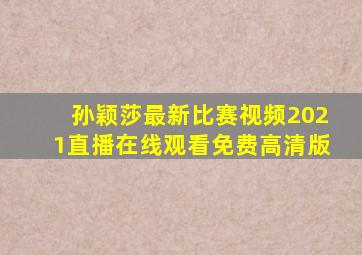 孙颖莎最新比赛视频2021直播在线观看免费高清版