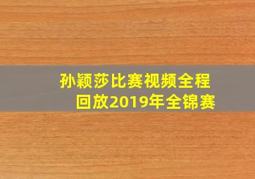 孙颖莎比赛视频全程回放2019年全锦赛