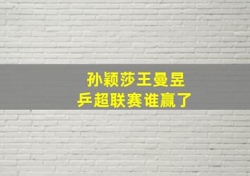 孙颖莎王曼昱乒超联赛谁赢了