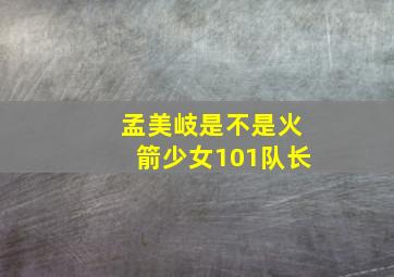 孟美岐是不是火箭少女101队长