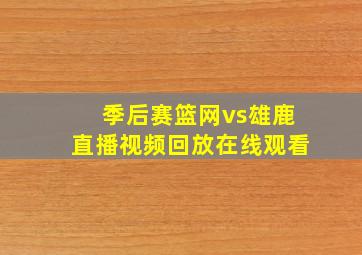 季后赛篮网vs雄鹿直播视频回放在线观看