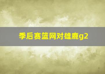 季后赛篮网对雄鹿g2