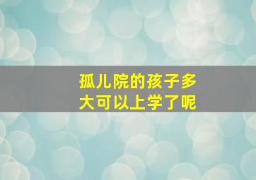 孤儿院的孩子多大可以上学了呢