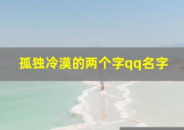 孤独冷漠的两个字qq名字