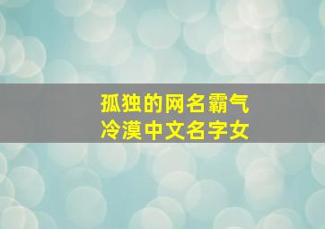 孤独的网名霸气冷漠中文名字女