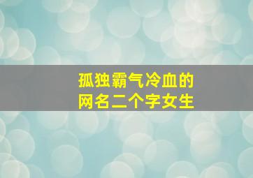 孤独霸气冷血的网名二个字女生