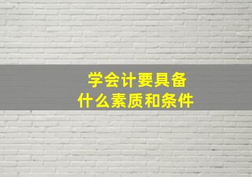 学会计要具备什么素质和条件