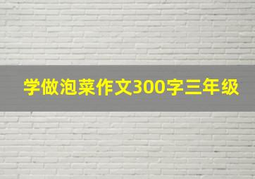 学做泡菜作文300字三年级