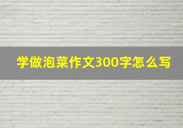 学做泡菜作文300字怎么写