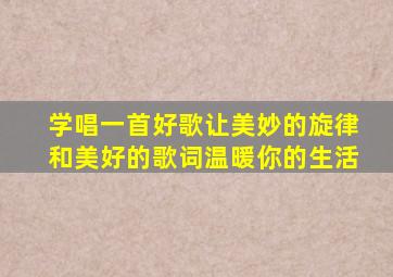 学唱一首好歌让美妙的旋律和美好的歌词温暖你的生活