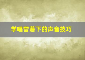 学唱雪落下的声音技巧