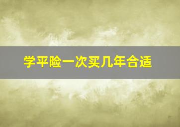 学平险一次买几年合适