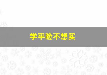 学平险不想买