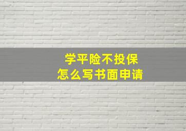 学平险不投保怎么写书面申请