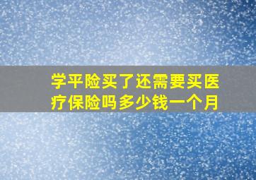 学平险买了还需要买医疗保险吗多少钱一个月