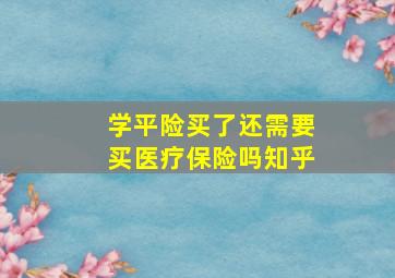 学平险买了还需要买医疗保险吗知乎