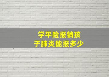 学平险报销孩子肺炎能报多少