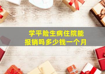 学平险生病住院能报销吗多少钱一个月