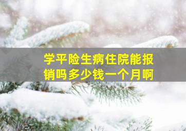 学平险生病住院能报销吗多少钱一个月啊