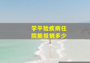 学平险疾病住院能报销多少