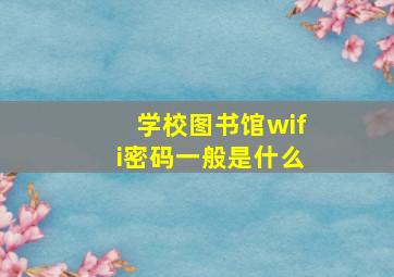 学校图书馆wifi密码一般是什么