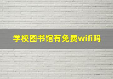 学校图书馆有免费wifi吗