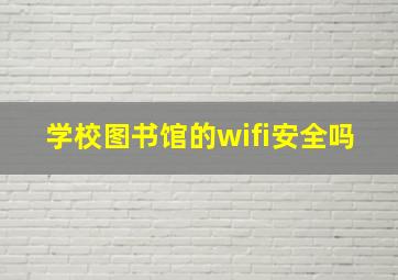 学校图书馆的wifi安全吗