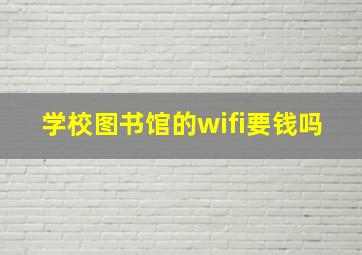 学校图书馆的wifi要钱吗