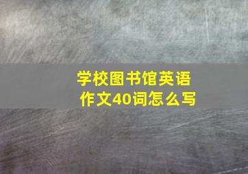 学校图书馆英语作文40词怎么写