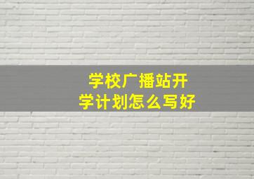 学校广播站开学计划怎么写好