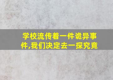 学校流传着一件诡异事件,我们决定去一探究竟