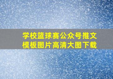 学校篮球赛公众号推文模板图片高清大图下载