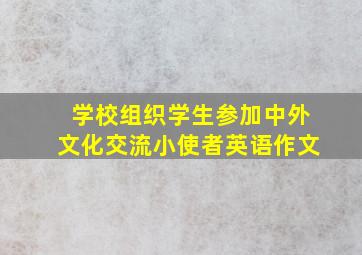 学校组织学生参加中外文化交流小使者英语作文