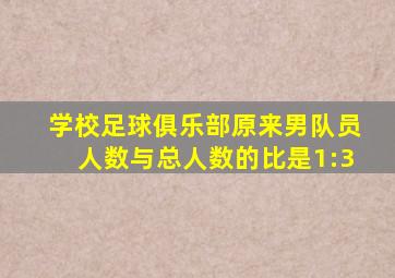 学校足球俱乐部原来男队员人数与总人数的比是1:3