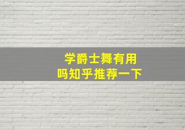 学爵士舞有用吗知乎推荐一下