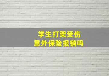 学生打架受伤意外保险报销吗