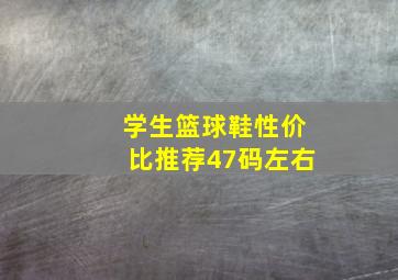 学生篮球鞋性价比推荐47码左右